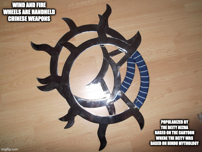 Wind and Fire Wheels |  WIND AND FIRE WHEELS ARE HANDHELD CHINESE WEAPONS; POPULARIZED BY THE DEITY NEZHA BASED ON THE CARTOON WHERE THE DEITY WAS BASED ON HINDU MYTHOLOGY | image tagged in weapons,memes | made w/ Imgflip meme maker