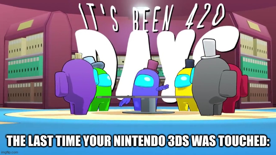It's been 420 days | THE LAST TIME YOUR NINTENDO 3DS WAS TOUCHED: | image tagged in memes,3ds | made w/ Imgflip meme maker