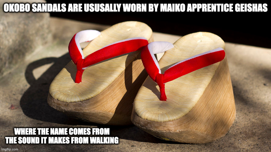 Okobo Sandals | OKOBO SANDALS ARE USUSALLY WORN BY MAIKO APPRENTICE GEISHAS; WHERE THE NAME COMES FROM THE SOUND IT MAKES FROM WALKING | image tagged in memes,sandals | made w/ Imgflip meme maker