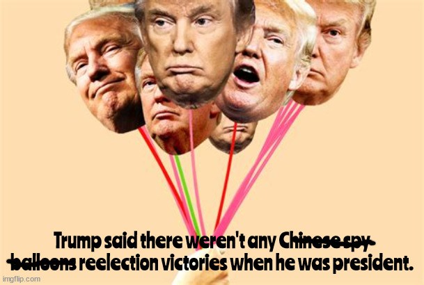 No balloons? FIXED IT | Trump said there weren't any Chinese spy balloons reelection victories when he was president. | image tagged in donald trump,spy balloons,liar,maga,loser,reelection | made w/ Imgflip meme maker