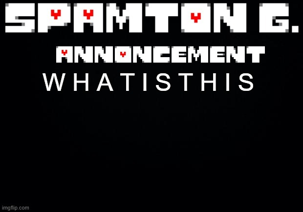 https://imgflip.com/i/7a6t1o?nerp=1675716538#com23718401 | W H A T I S T H I S | image tagged in spamton announcement temp | made w/ Imgflip meme maker