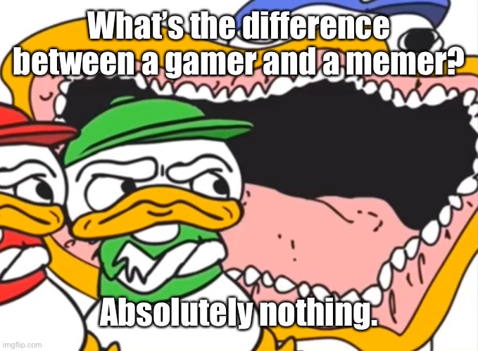 Laugh.jpg | What’s the difference between a gamer and a memer? Absolutely nothing. | image tagged in laugh jpg | made w/ Imgflip meme maker