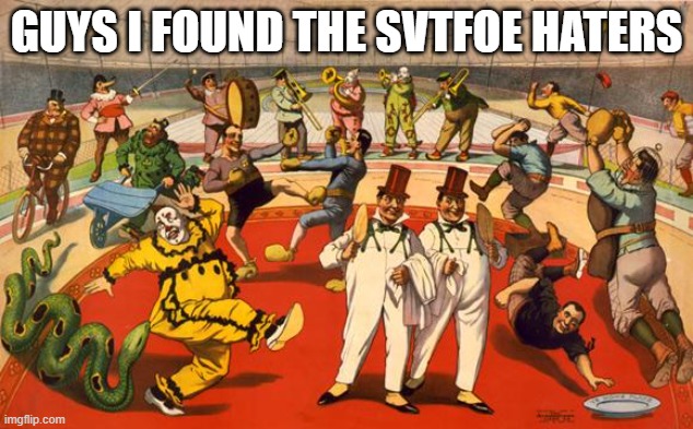 I found them | GUYS I FOUND THE SVTFOE HATERS | image tagged in circus,funny,memes,svtfoe,fun,komdypro sucks | made w/ Imgflip meme maker
