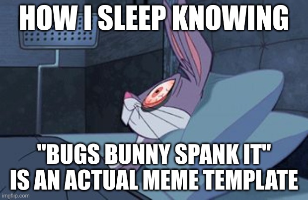Disgusting... | HOW I SLEEP KNOWING; "BUGS BUNNY SPANK IT" IS AN ACTUAL MEME TEMPLATE | image tagged in bugs bunny can't sleep | made w/ Imgflip meme maker