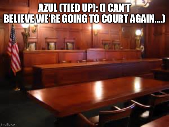 Going to court again. | AZUL (TIED UP): (I CAN’T BELIEVE WE’RE GOING TO COURT AGAIN….) | image tagged in courtroom | made w/ Imgflip meme maker