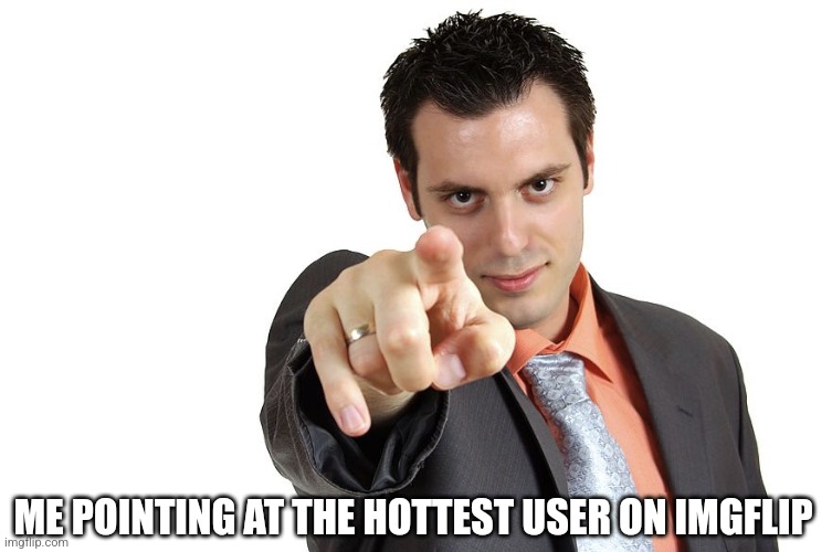 Point | ME POINTING AT THE HOTTEST USER ON IMGFLIP | image tagged in point | made w/ Imgflip meme maker