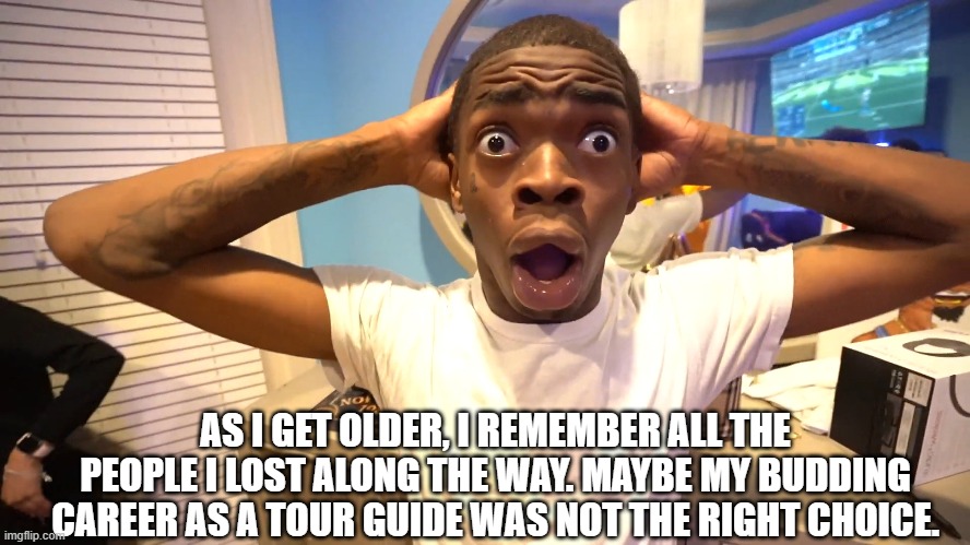 AS I GET OLDER, I REMEMBER ALL THE PEOPLE I LOST ALONG THE WAY. MAYBE MY BUDDING CAREER AS A TOUR GUIDE WAS NOT THE RIGHT CHOICE. | image tagged in suprised black man | made w/ Imgflip meme maker