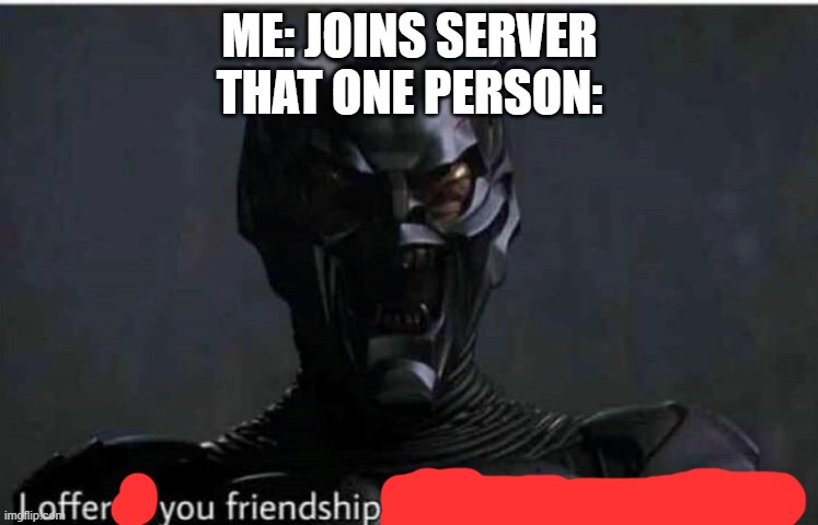 we all know who I'm talking about | ME: JOINS SERVER
THAT ONE PERSON: | image tagged in i offerd you friendship and you spat in my face | made w/ Imgflip meme maker