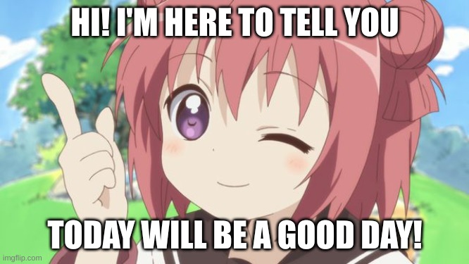 Happy Anime Girl | HI! I'M HERE TO TELL YOU; TODAY WILL BE A GOOD DAY! | image tagged in happy anime girl,have a good day | made w/ Imgflip meme maker