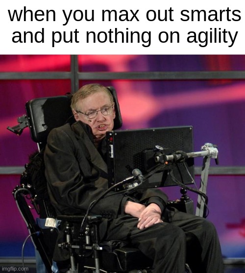 bit dark | when you max out smarts and put nothing on agility | image tagged in stephen hawking,dark humor | made w/ Imgflip meme maker
