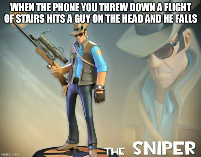 idk | WHEN THE PHONE YOU THREW DOWN A FLIGHT OF STAIRS HITS A GUY ON THE HEAD AND HE FALLS | image tagged in the sniper | made w/ Imgflip meme maker