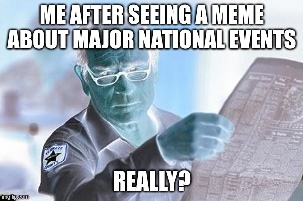 Really? | ME AFTER SEEING A MEME ABOUT MAJOR NATIONAL EVENTS REALLY? | image tagged in really | made w/ Imgflip meme maker