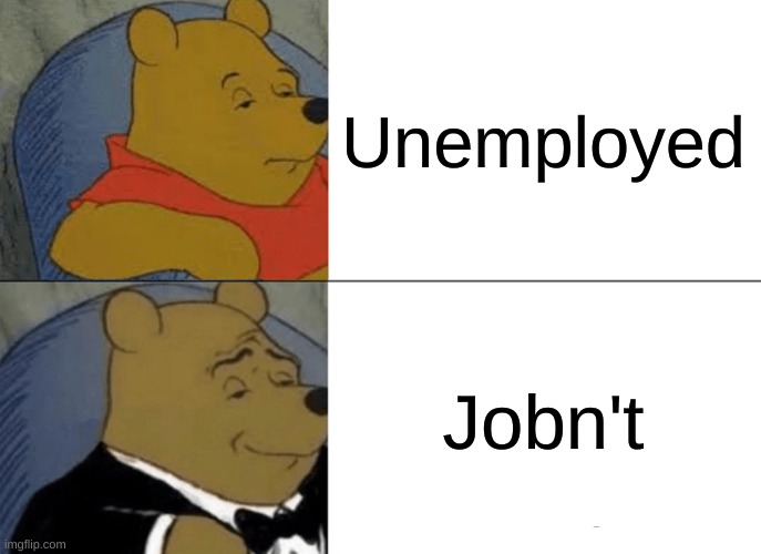 Tuxedo Winnie The Pooh | Unemployed; Jobn't | image tagged in memes,tuxedo winnie the pooh | made w/ Imgflip meme maker