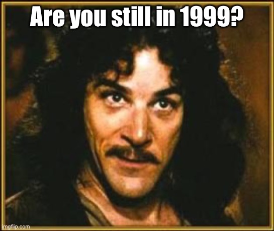 princess bride | Are you still in 1999? | image tagged in princess bride | made w/ Imgflip meme maker