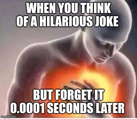 When you think of a hilarious joke but forget it | WHEN YOU THINK OF A HILARIOUS JOKE; BUT FORGET IT 0.0001 SECONDS LATER | image tagged in chest pain | made w/ Imgflip meme maker