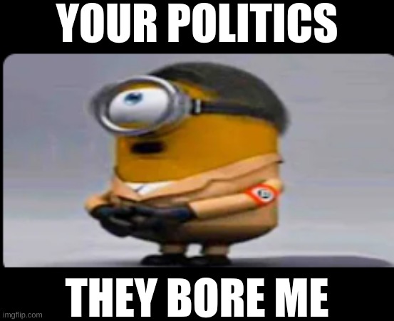 hitler minion | YOUR POLITICS; THEY BORE ME | image tagged in hitler minion,politics | made w/ Imgflip meme maker