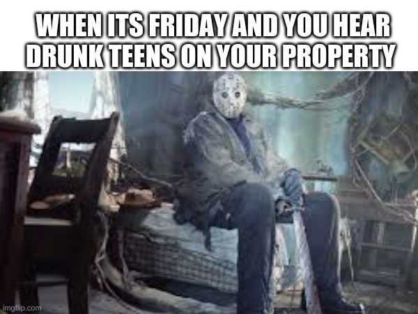WHEN ITS FRIDAY AND YOU HEAR DRUNK TEENS ON YOUR PROPERTY | made w/ Imgflip meme maker