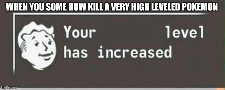 pov you killed a very high leveled pokemon | WHEN YOU SOME HOW KILL A VERY HIGH LEVELED POKEMON | image tagged in your level has increased,pokemon,funny | made w/ Imgflip meme maker