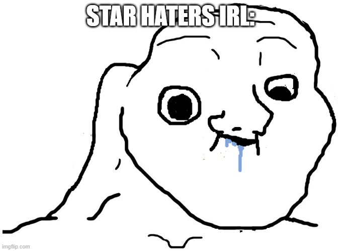 Brainlet Stupid | STAR HATERS IRL: | image tagged in brainlet stupid | made w/ Imgflip meme maker