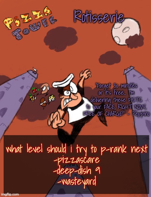 Rotisserie's PT Temp | what level should i try to p-rank next
-pizzascare
-deep-dish 9
-wasteyard | image tagged in rotisserie's pt temp | made w/ Imgflip meme maker