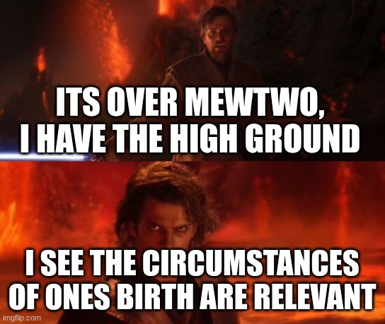 It's Over, Anakin, I Have the High Ground | ITS OVER MEWTWO, I HAVE THE HIGH GROUND I SEE THE CIRCUMSTANCES OF ONES BIRTH ARE RELEVANT | image tagged in it's over anakin i have the high ground | made w/ Imgflip meme maker
