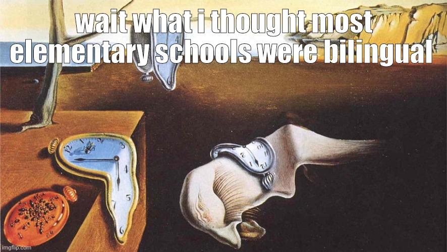 the persistence of memory | wait what i thought most elementary schools were bilingual | image tagged in the persistence of memory | made w/ Imgflip meme maker