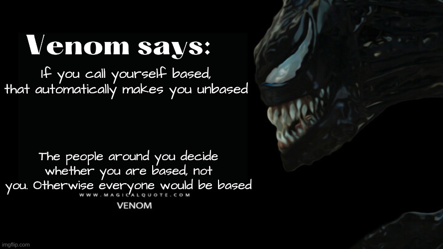 I mean it's true | If you call yourself based, that automatically makes you unbased; The people around you decide whether you are based, not you. Otherwise everyone would be based | image tagged in venom says | made w/ Imgflip meme maker