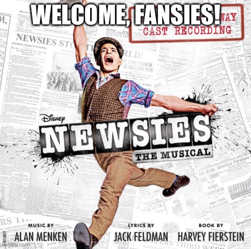 Hola | WELCOME, FANSIES! | image tagged in newsies cover | made w/ Imgflip meme maker