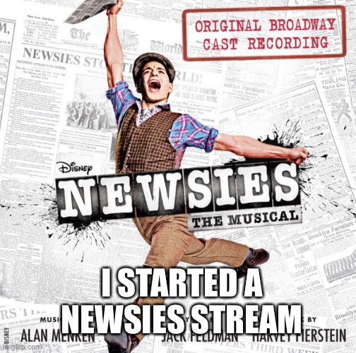 Join if u want idc | I STARTED A NEWSIES STREAM | image tagged in newsies cover | made w/ Imgflip meme maker