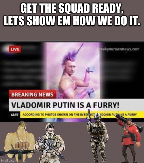 Toast em' | GET THE SQUAD READY, LETS SHOW EM HOW WE DO IT. | image tagged in anti furry | made w/ Imgflip meme maker