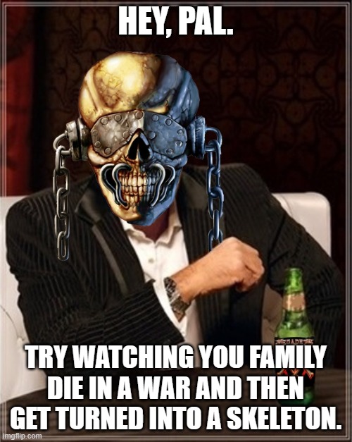 Megadeth | HEY, PAL. TRY WATCHING YOU FAMILY DIE IN A WAR AND THEN GET TURNED INTO A SKELETON. | image tagged in megadeth | made w/ Imgflip meme maker