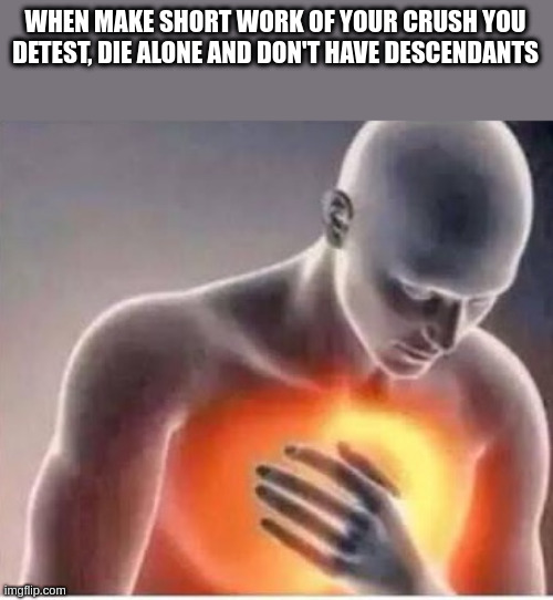 descendants | WHEN MAKE SHORT WORK OF YOUR CRUSH YOU DETEST, DIE ALONE AND DON'T HAVE DESCENDANTS | image tagged in chest pain | made w/ Imgflip meme maker