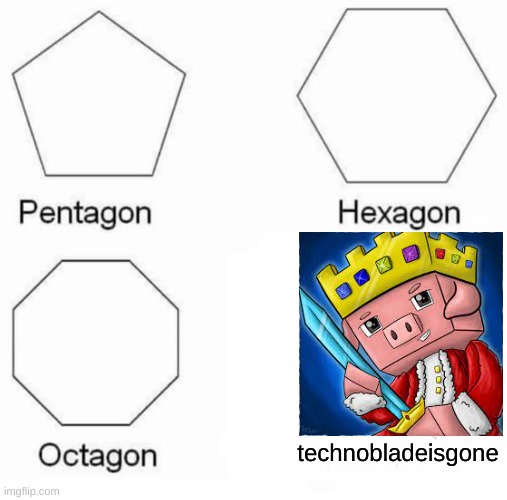 technoblade is gone | technobladeisgone | image tagged in memes,pentagon hexagon octagon | made w/ Imgflip meme maker