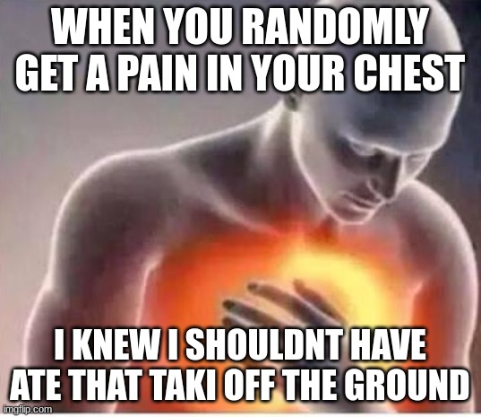 Chest pain  | WHEN YOU RANDOMLY GET A PAIN IN YOUR CHEST; I KNEW I SHOULDNT HAVE ATE THAT TAKI OFF THE GROUND | image tagged in chest pain | made w/ Imgflip meme maker