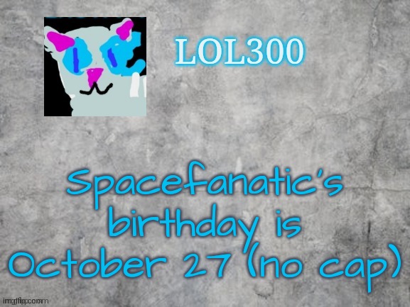 Lol300 announcement 2.0 | Spacefanatic's birthday is October 27 (no cap) | image tagged in lol300 announcement 2 0 | made w/ Imgflip meme maker