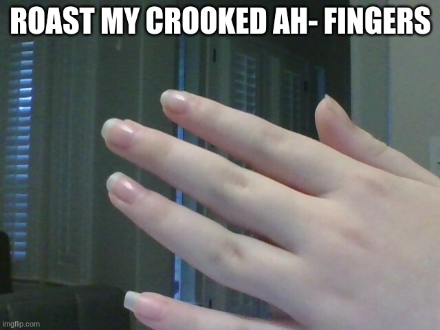 Roast my crooked Ah- Fingers | ROAST MY CROOKED AH- FINGERS | image tagged in roast me | made w/ Imgflip meme maker