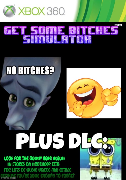 Here's the weird thing, Where did you find that game? Please, tell me. | NO BITCHES? PLUS DLC: | image tagged in xbox 360 cartridge blank,no bitches,emoji laugh,spunch bop,gummy bear album | made w/ Imgflip meme maker