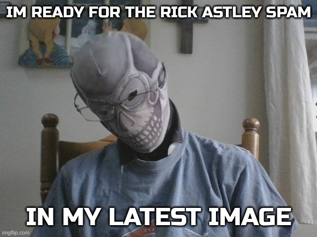 im ready | IM READY FOR THE RICK ASTLEY SPAM; IN MY LATEST IMAGE | image tagged in blurry-nugget-hot-sauce skull | made w/ Imgflip meme maker