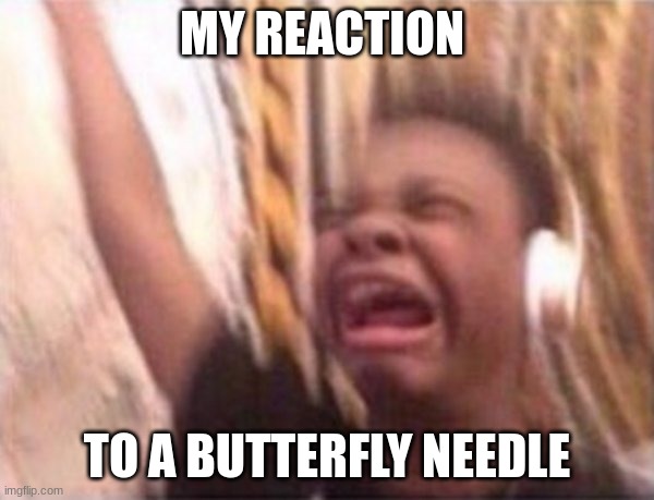 I hate bloodwork | MY REACTION; TO A BUTTERFLY NEEDLE | image tagged in screaming kid witch headphones | made w/ Imgflip meme maker