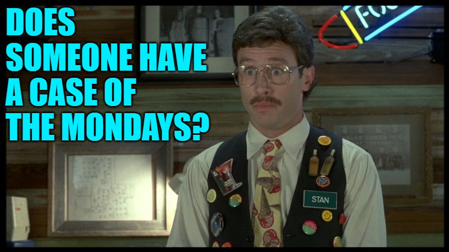 Stan Flair Office Space | DOES SOMEONE HAVE A CASE OF THE MONDAYS? | image tagged in stan flair office space | made w/ Imgflip meme maker