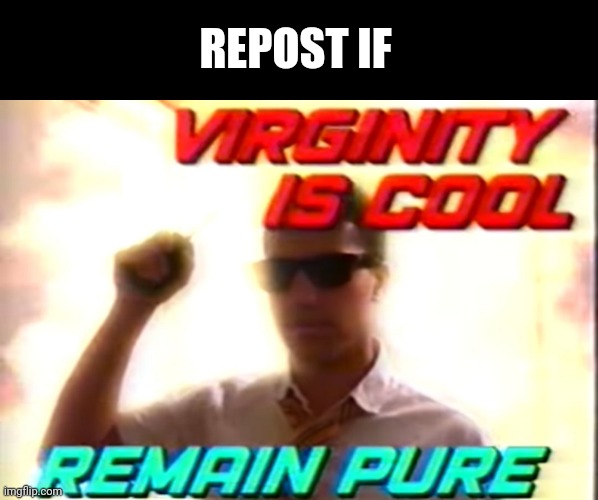 :D | REPOST IF | image tagged in virginity is cool | made w/ Imgflip meme maker