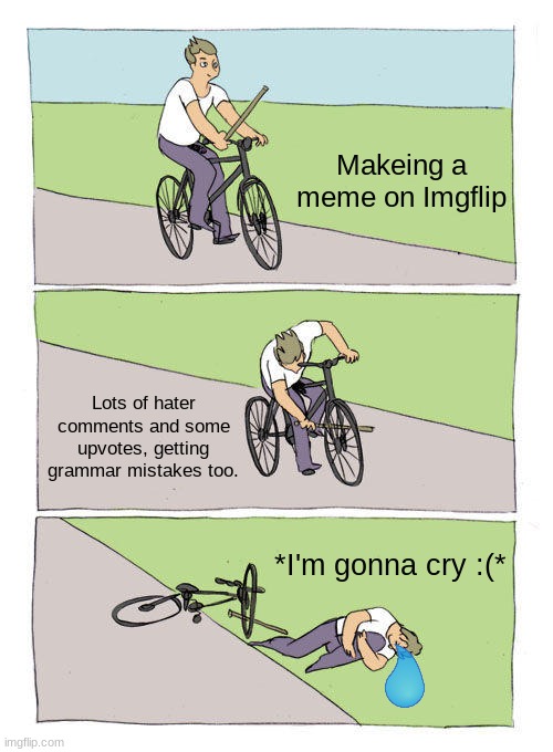 Makeing memes is so sad | Makeing a meme on Imgflip; Lots of hater comments and some upvotes, getting grammar mistakes too. *I'm gonna cry :(* | image tagged in memes,bike fall | made w/ Imgflip meme maker