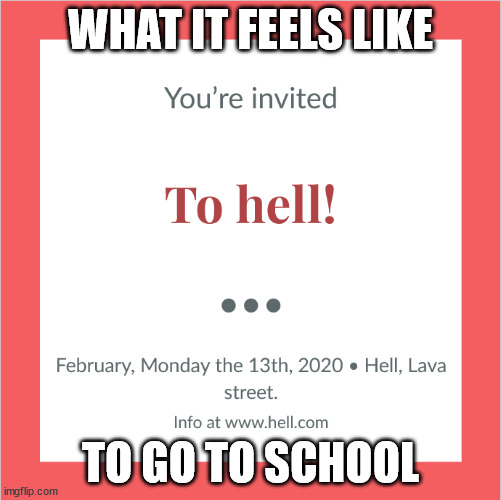Back to school | WHAT IT FEELS LIKE; TO GO TO SCHOOL | image tagged in invitation to hell,oh no,school,hell | made w/ Imgflip meme maker