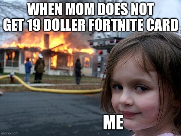 me on a sunday afternoon | WHEN MOM DOES NOT GET 19 DOLLER FORTNITE CARD; ME | image tagged in memes,disaster girl | made w/ Imgflip meme maker