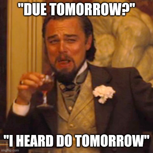 Yes | "DUE TOMORROW?"; "I HEARD DO TOMORROW" | image tagged in memes,laughing leo | made w/ Imgflip meme maker