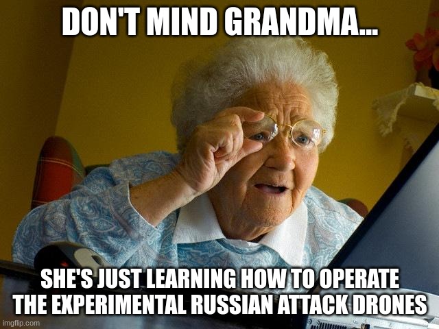When grandma tests Russian weaponry | DON'T MIND GRANDMA... SHE'S JUST LEARNING HOW TO OPERATE THE EXPERIMENTAL RUSSIAN ATTACK DRONES | image tagged in memes,grandma finds the internet | made w/ Imgflip meme maker