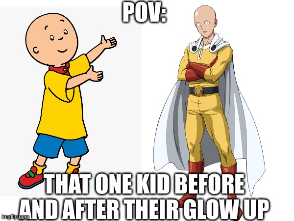 POV:; THAT ONE KID BEFORE AND AFTER THEIR GLOW UP | image tagged in saitama,anime,funny,caillou | made w/ Imgflip meme maker