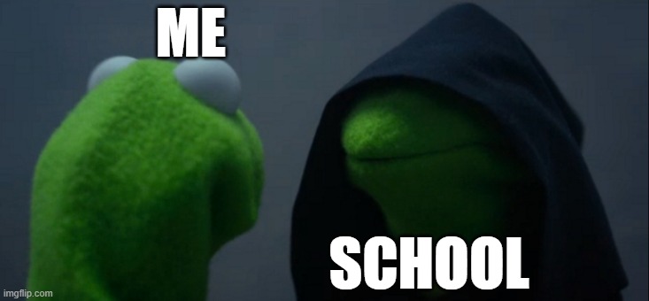 Evil Kermit Meme | ME; SCHOOL | image tagged in memes,evil kermit | made w/ Imgflip meme maker