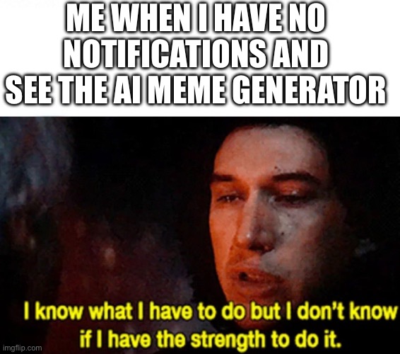 I will resist the temptation of using an AI | ME WHEN I HAVE NO NOTIFICATIONS AND SEE THE AI MEME GENERATOR | image tagged in i know what i have to do but i don t know if i have the strength | made w/ Imgflip meme maker