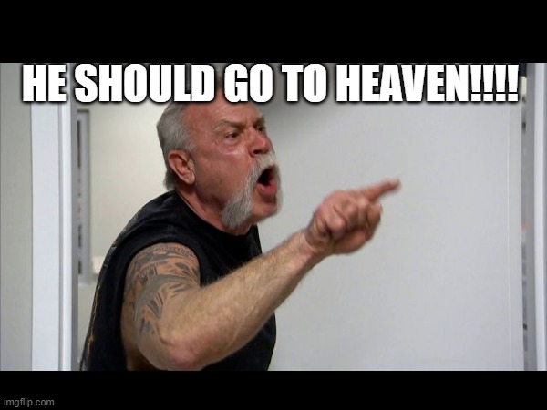 HE SHOULD GO TO HEAVEN!!!! | made w/ Imgflip meme maker